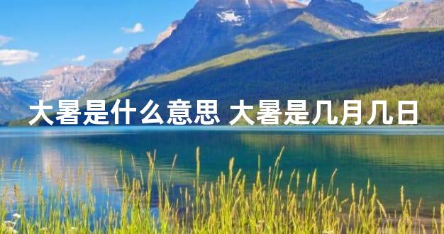 大暑是什么意思 大暑是几月几日